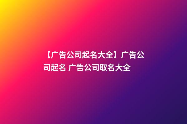 【广告公司起名大全】广告公司起名 广告公司取名大全-第1张-公司起名-玄机派